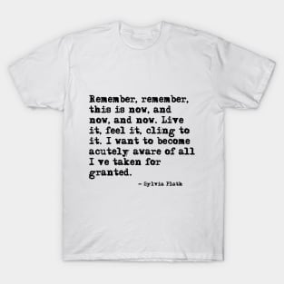 Remember, remember, this is now ― Sylvia Plath. T-Shirt